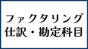 ファクタリングの仕訳・勘定科目はどう考える？