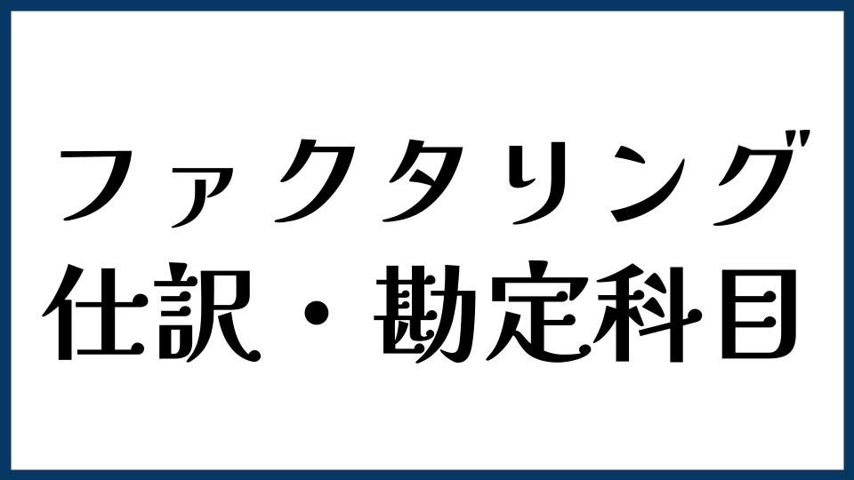 ファクタリングの仕訳・勘定科目はどう考える？