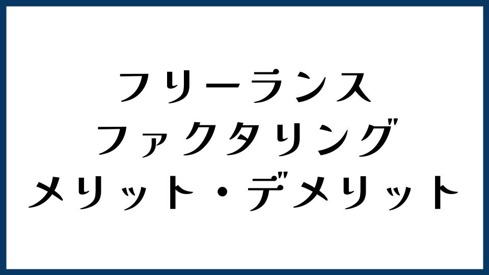 フリーランスがファクタリングを使うメリット・デメリット