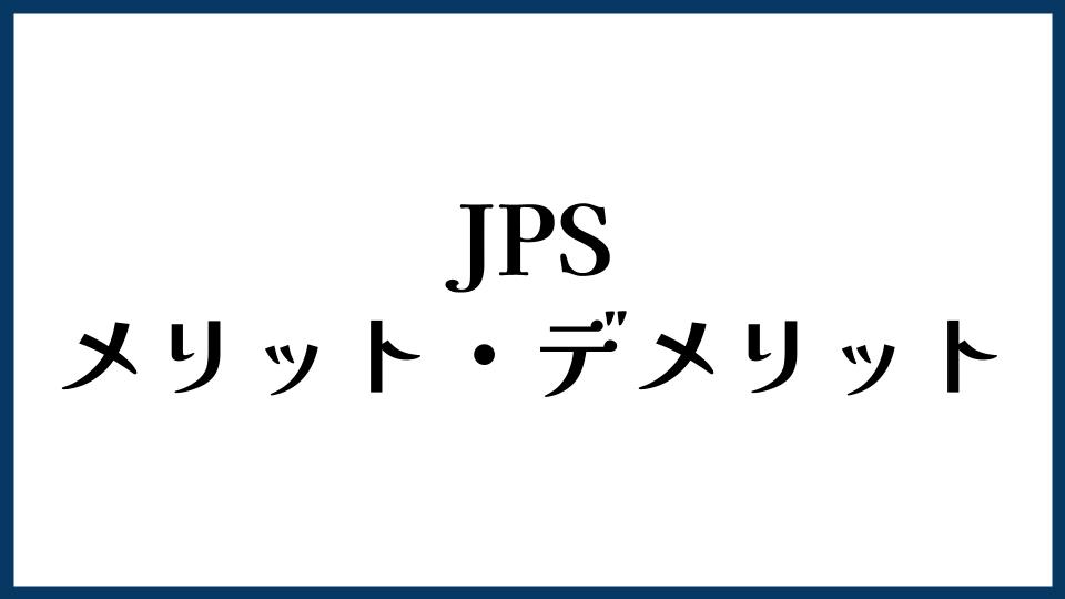 JPSのメリット・デメリット