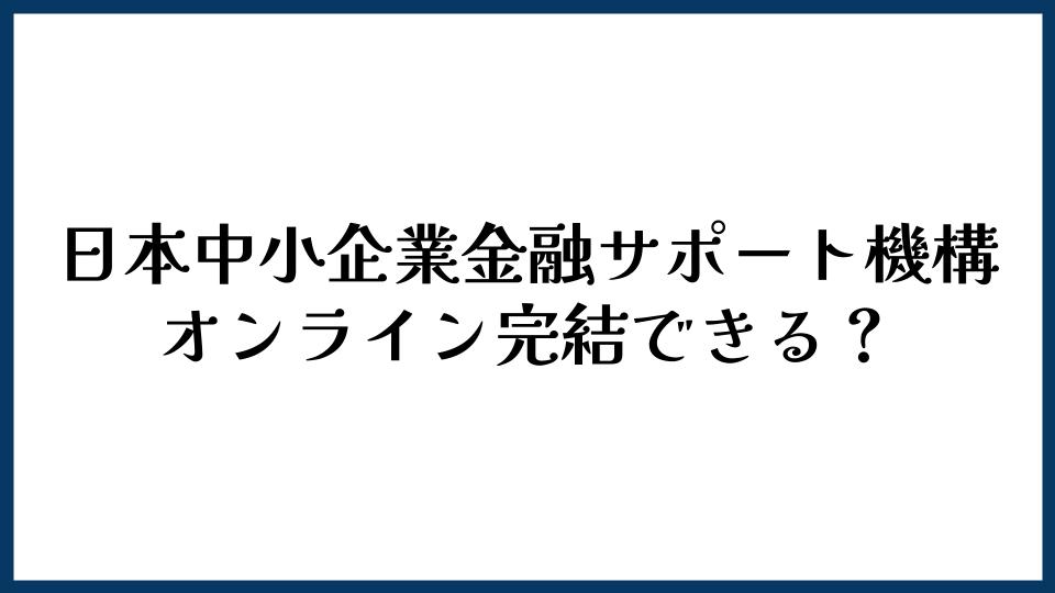 日本中小企業金融サポート機構はオンライン完結できる？