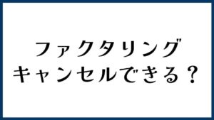 ファクタリングはキャンセルできる？