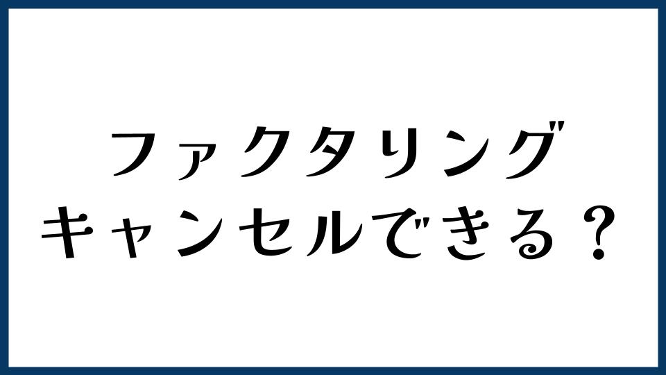 ファクタリングはキャンセルできる？