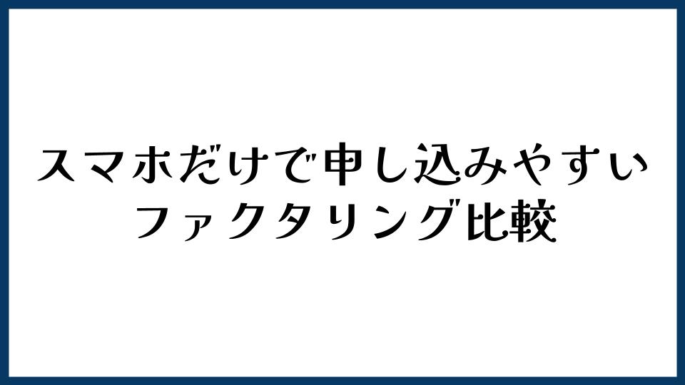 スマホだけで申し込みやすいファクタリング比較