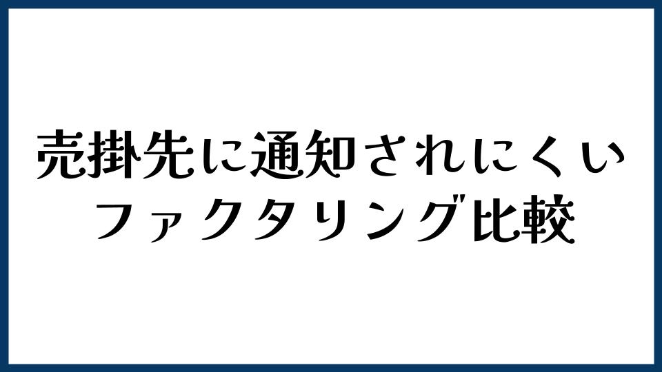 売掛先に通知されにくいファクタリング比較