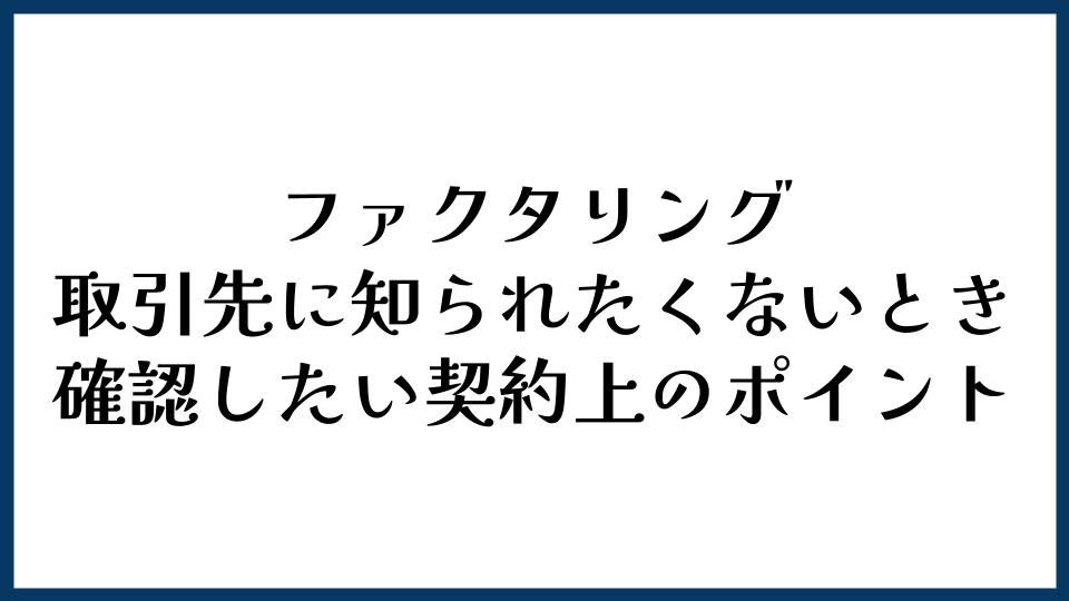 取引先にファクタリングを知られたくないときに確認したい契約上のポイント