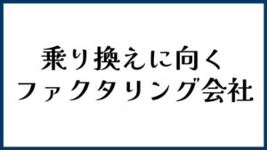 乗り換えに向くファクタリング会社
