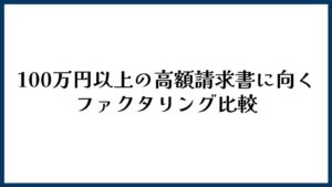 100万円以上の高額請求書に向くファクタリング比較