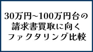 30万円〜100万円台の請求書買取に向くファクタリング比較