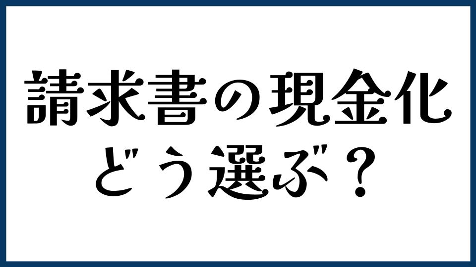 請求書の現金化はどう選ぶ？