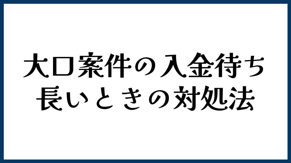 大口案件の入金待ちが長いときの対処法