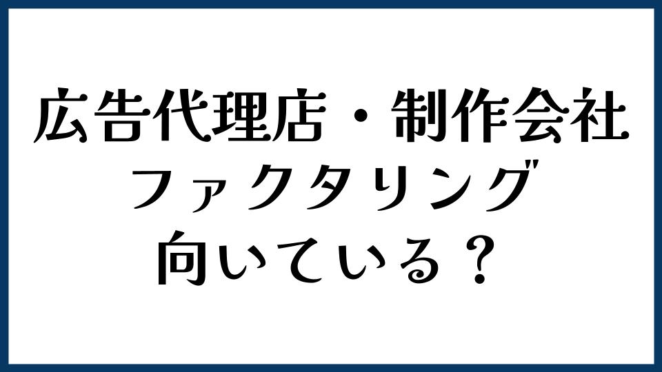 広告代理店・制作会社にファクタリングは向いている？