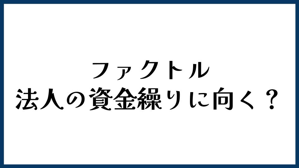 ファクトル（FACTOR⁺U）は法人の資金繰りに向く？