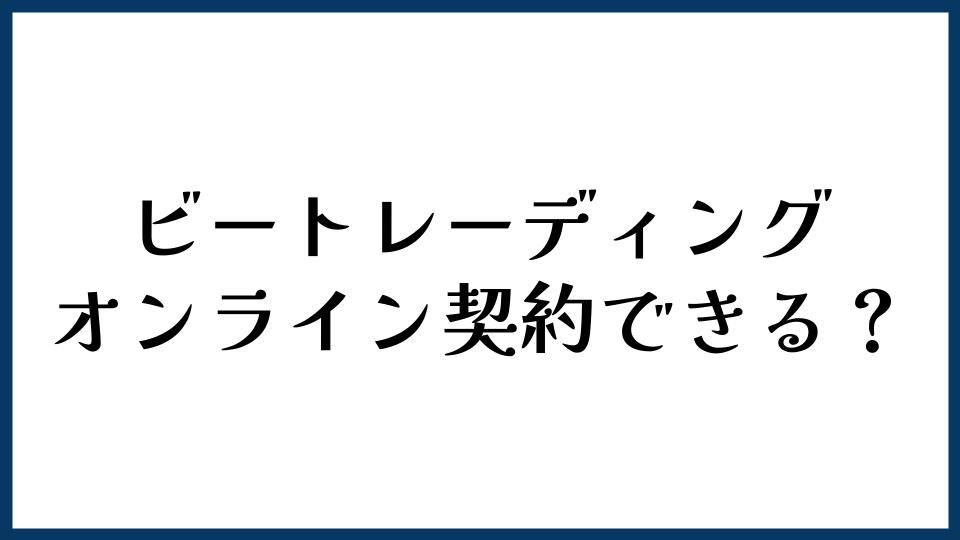 ビートレーディングはオンライン契約できる？