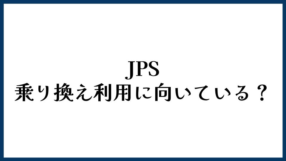 JPSは乗り換え利用に向いている？