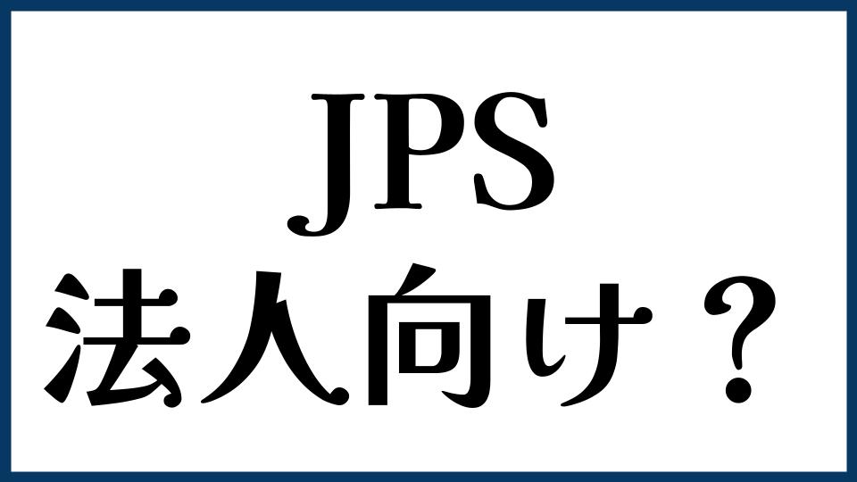 JPSは法人向け？