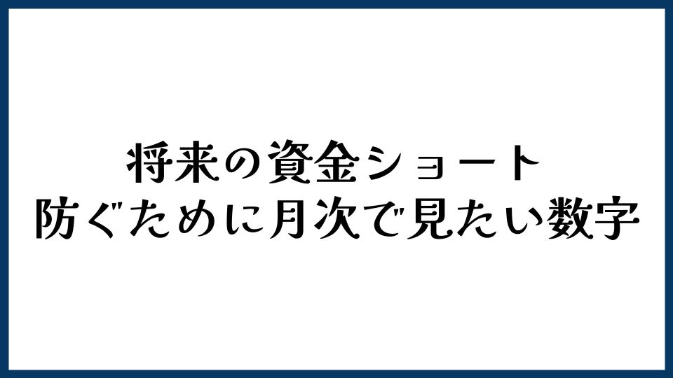 将来の資金ショートを防ぐために月次で見たい数字