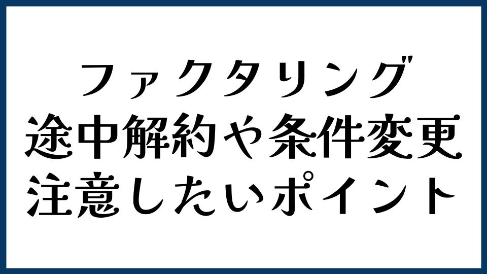 ファクタリングの途中解約や条件変更で注意したいポイント