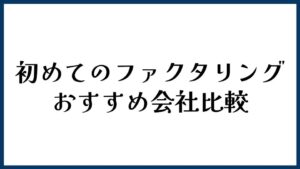 初めてのファクタリングにおすすめの会社比較