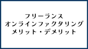 フリーランスがオンラインファクタリングを選ぶメリット・デメリット