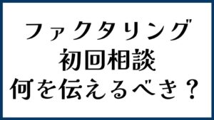 ファクタリング初回相談で何を伝えるべき？