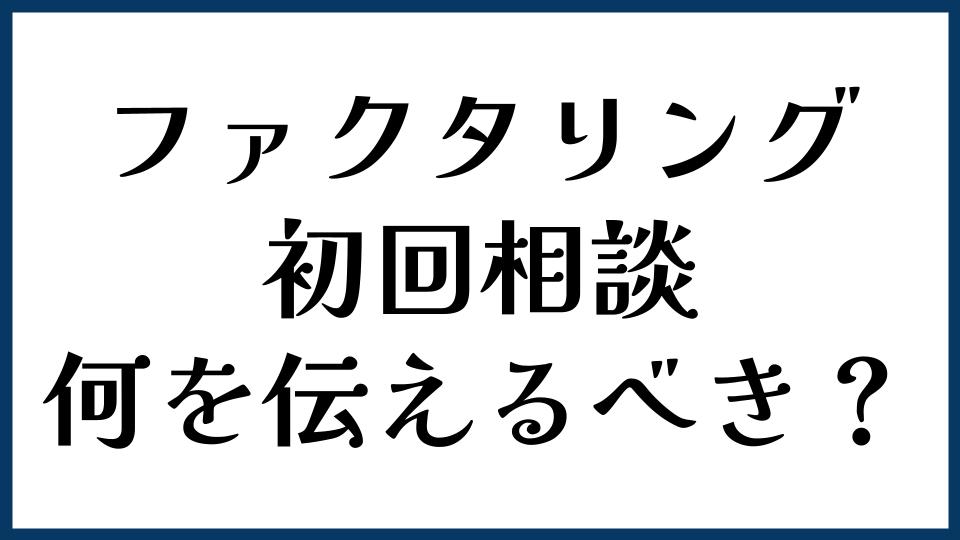 ファクタリング初回相談で何を伝えるべき？