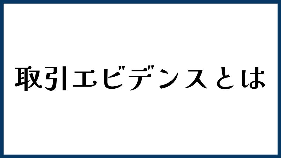 取引エビデンスとは？