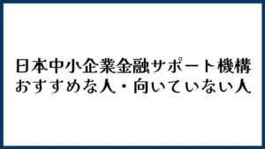 日本中小企業金融サポート機構がおすすめな人・向かない人