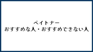 ペイトナーがおすすめな人・おすすめできない人
