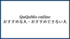 QuQuMo onlineがおすすめな人・おすすめできない人